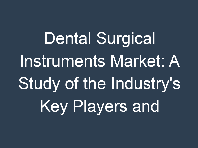 Dental Surgical Instruments Market: A Study of the Industry's Key Players and Their Strategies