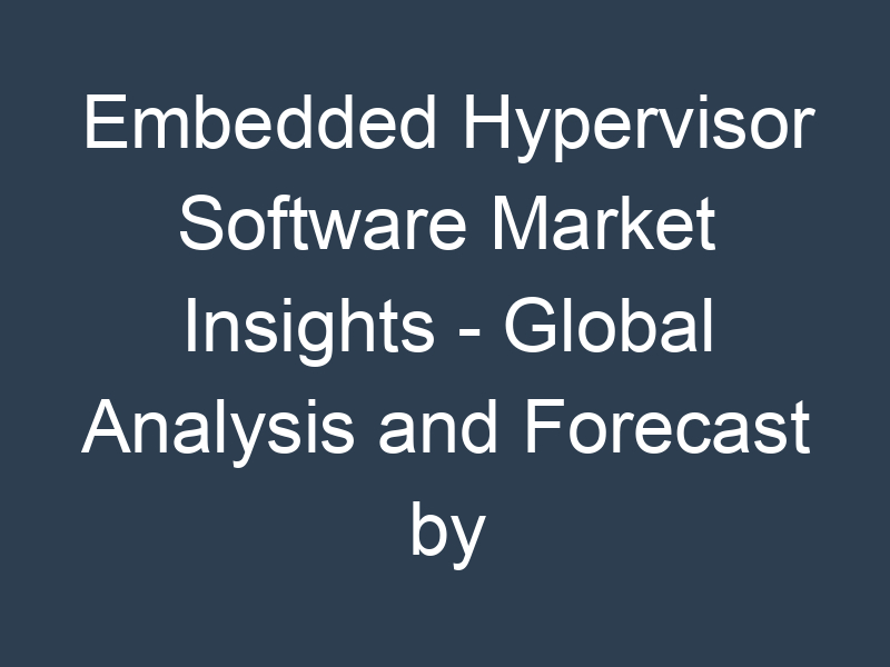 Embedded Hypervisor Software Market Insights - Global Analysis and Forecast by 2032