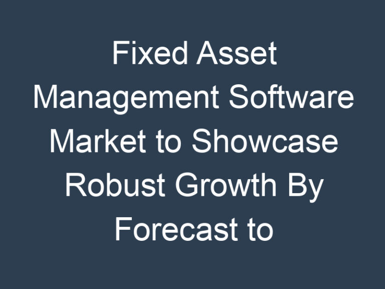 Fixed Asset Management Software Market to Showcase Robust Growth By Forecast to 2030