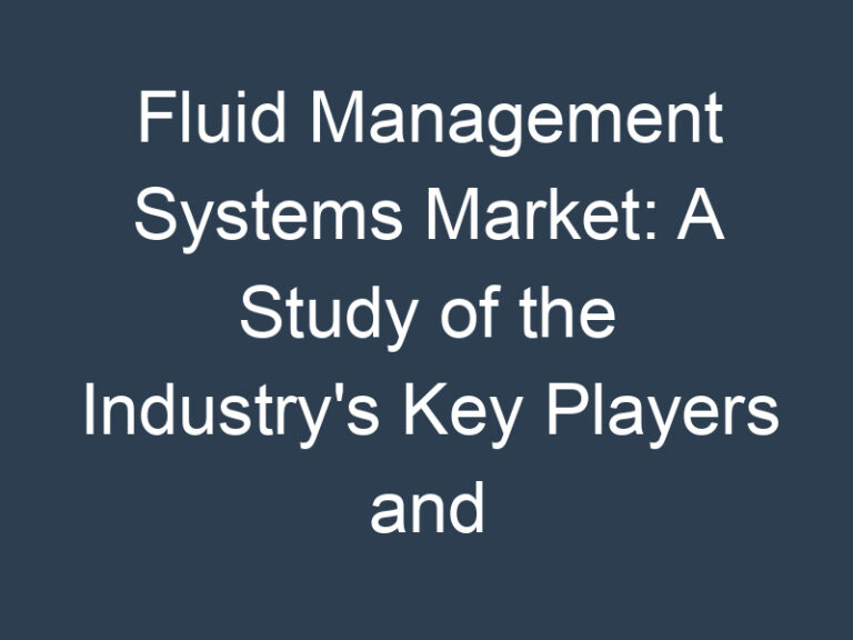 Fluid Management Systems Market: A Study of the Industry’s Key Players and Their Strategies
