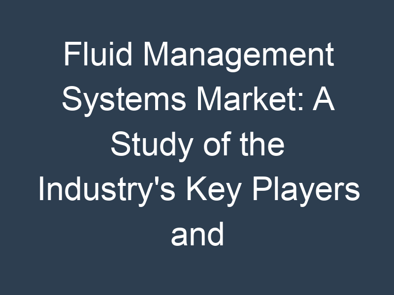 Fluid Management Systems Market: A Study of the Industry's Key Players and Their Strategies