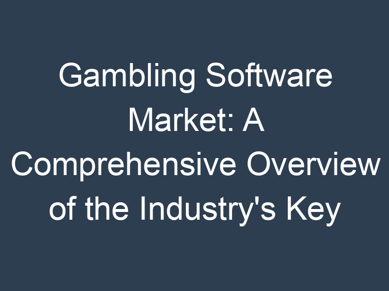Gambling Software Market: A Comprehensive Overview of the Industry's Key Players and Trends