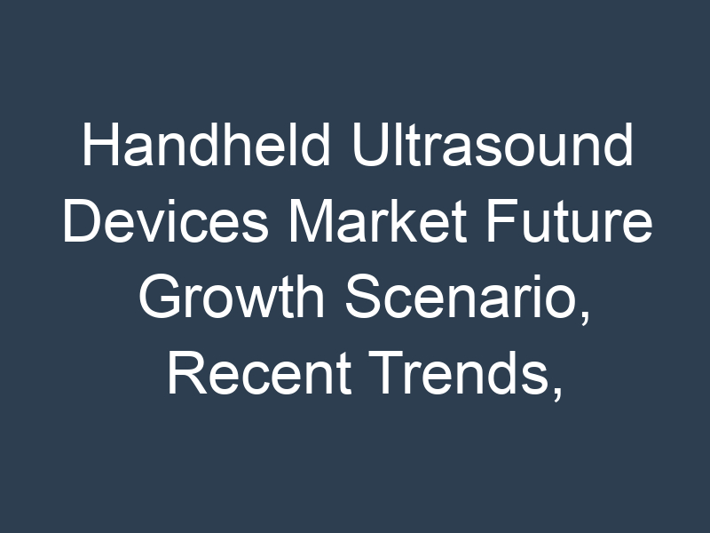Handheld Ultrasound Devices Market Future Growth Scenario, Recent Trends, Leading Industry Players Analysis till 2030
