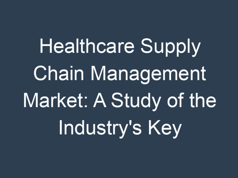 Healthcare Supply Chain Management Market: A Study of the Industry’s Key Players and Their Strategies