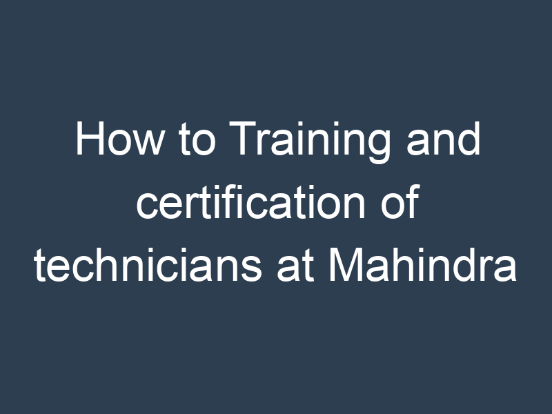 How to Training and certification of technicians at Mahindra