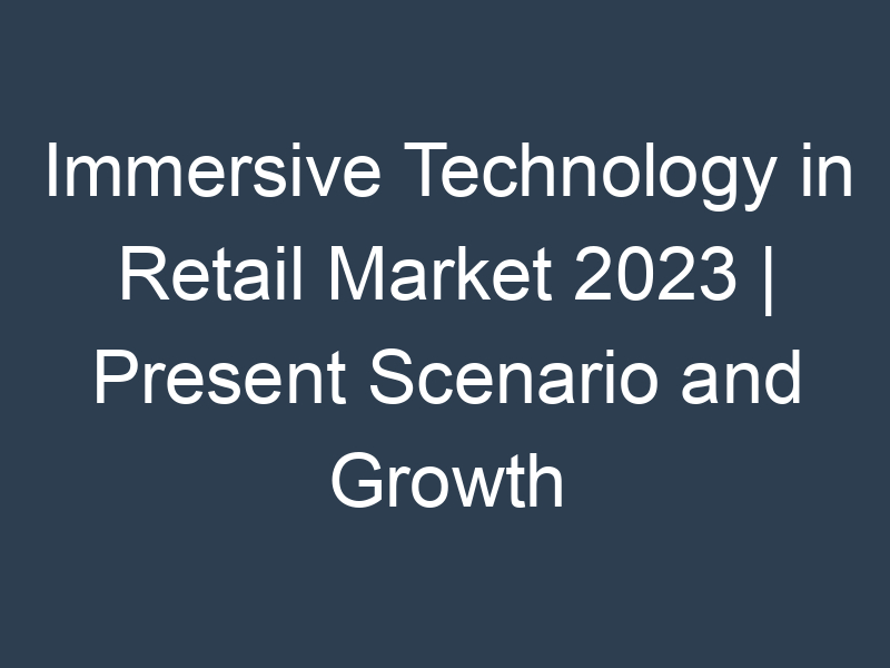 Immersive Technology in Retail Market 2023 | Present Scenario and Growth Prospects 2032 Market Research Future