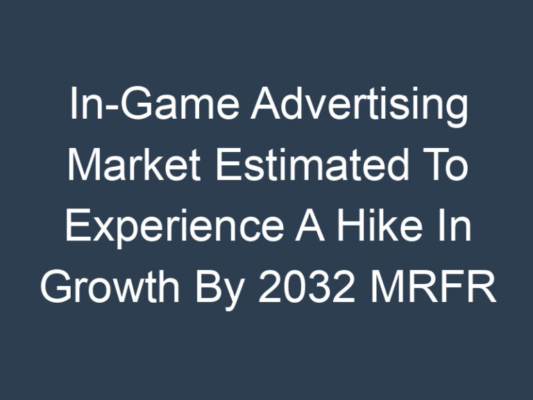 In-Game Advertising Market Estimated To Experience A Hike In Growth By 2032 MRFR