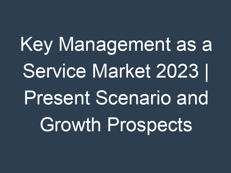 Key Management as a Service Market 2023 | Present Scenario and Growth Prospects 2032 Market Research Future