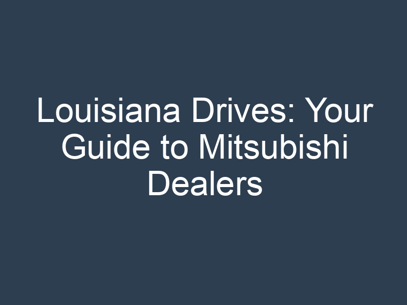 Louisiana Drives: Your Guide to Mitsubishi Dealers