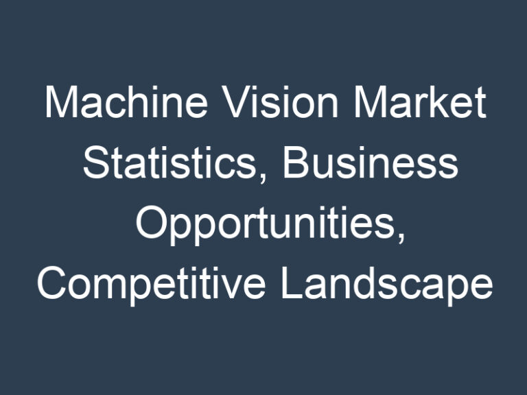 Machine Vision Market Statistics, Business Opportunities, Competitive Landscape and Industry Analysis Report by 2030