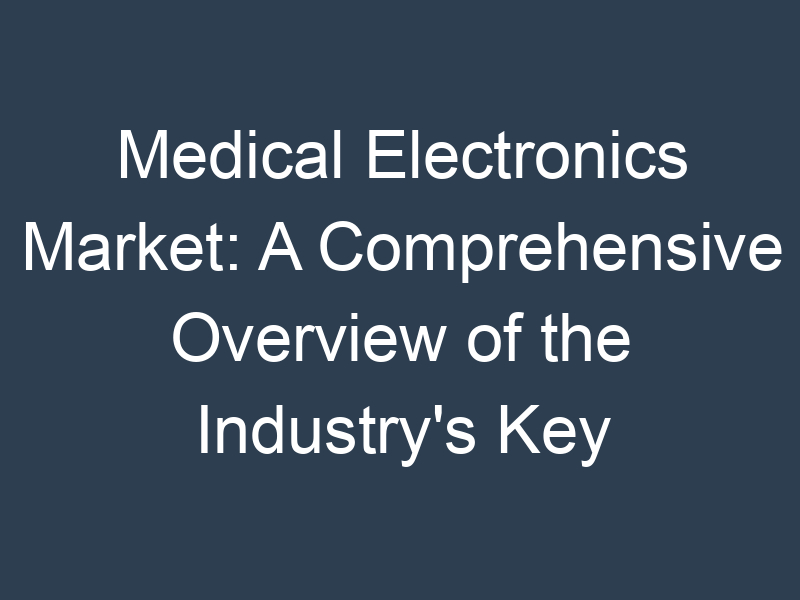 Medical Electronics Market: A Comprehensive Overview of the Industry's Key Players and Trends