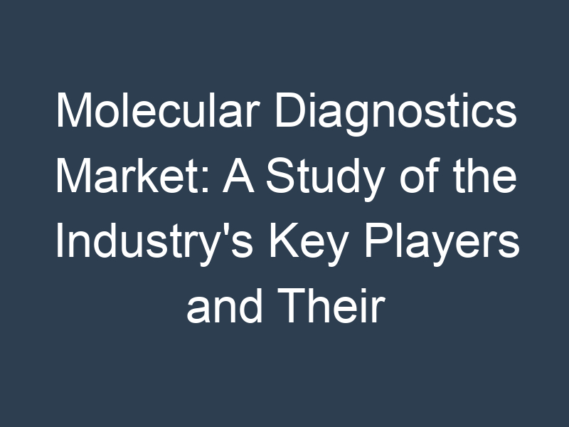 Molecular Diagnostics Market: A Study of the Industry's Key Players and Their Strategies