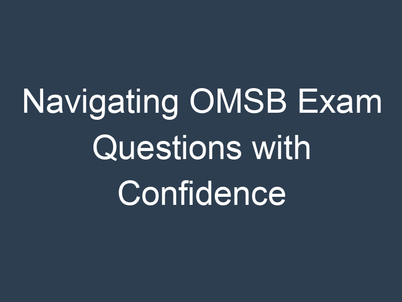 Navigating OMSB Exam Questions with Confidence
