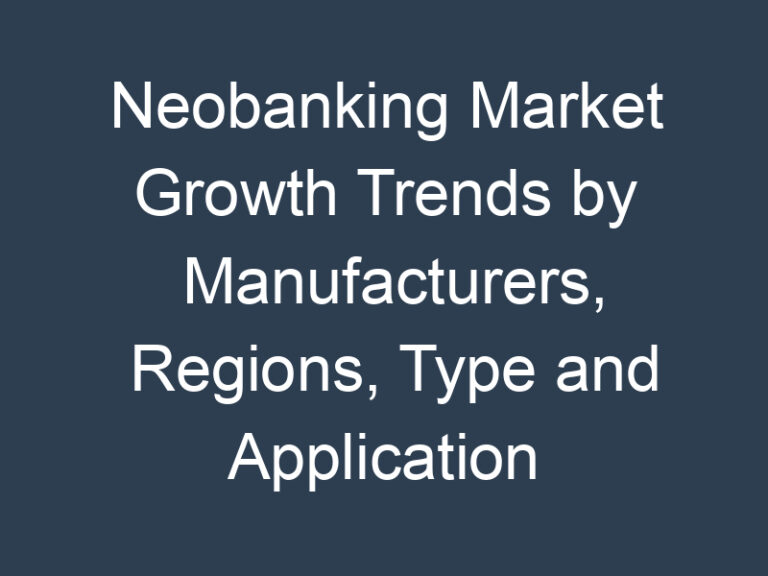 Neobanking Market Growth Trends by Manufacturers, Regions, Type and Application Forecast to 2032