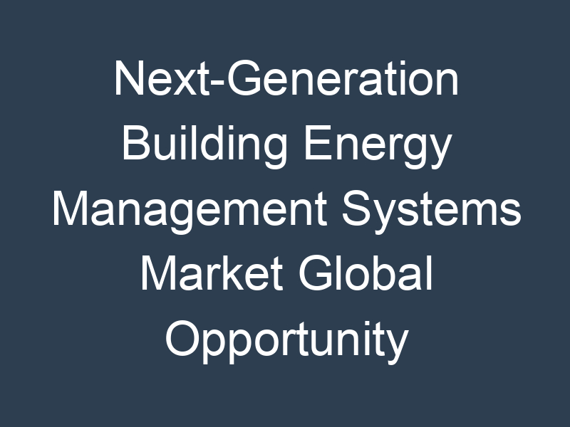 Next-Generation Building Energy Management Systems Market Global Opportunity Analysis and Industry Forecast 2023-2030