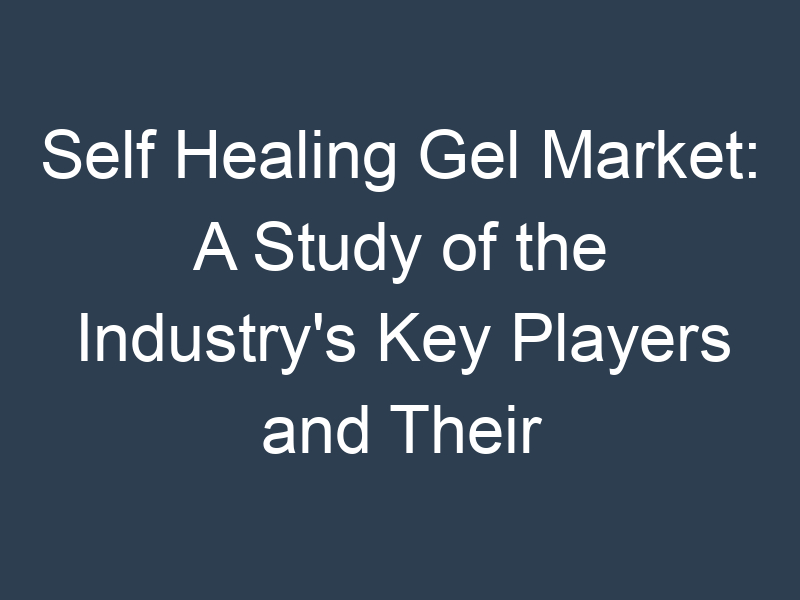 Self Healing Gel Market: A Study of the Industry's Key Players and Their Strategies
