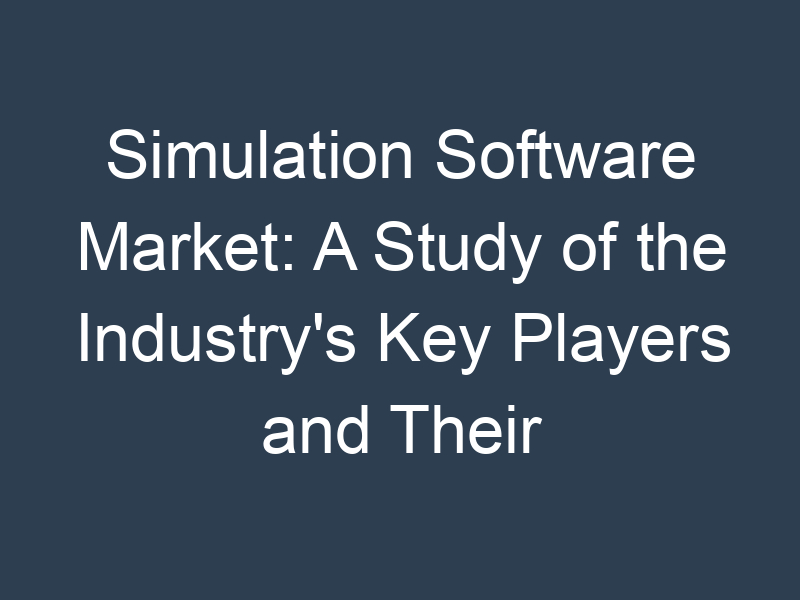 Simulation Software Market: A Study of the Industry's Key Players and Their Strategies