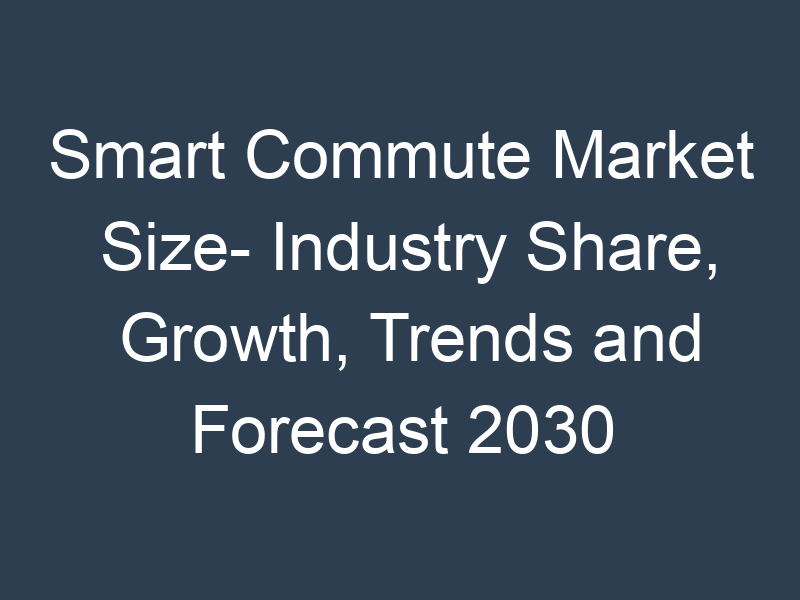 Smart Commute Market Size- Industry Share, Growth, Trends and Forecast 2030