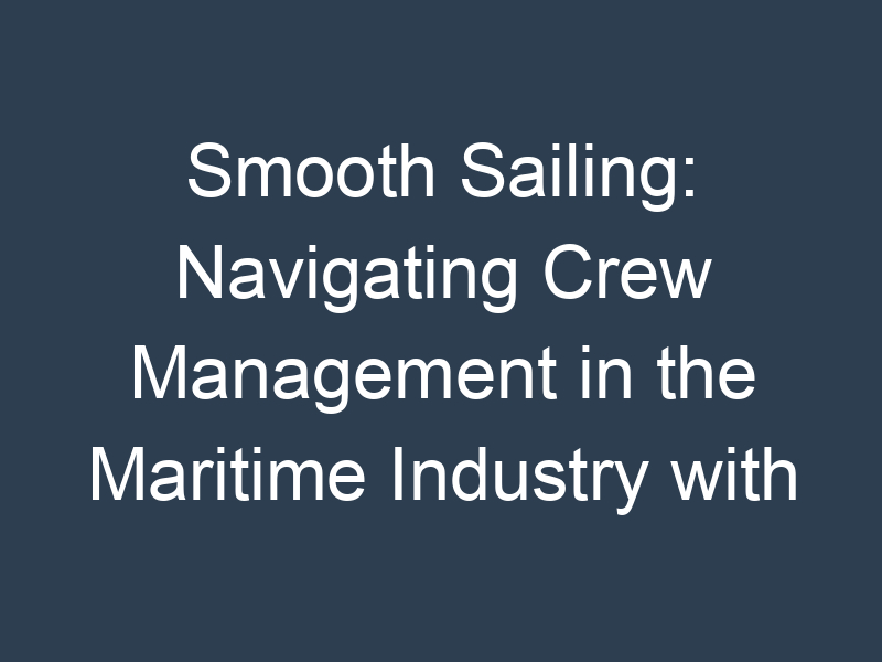 Smooth Sailing: Navigating Crew Management in the Maritime Industry with Software