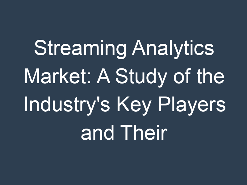 Streaming Analytics Market: A Study of the Industry's Key Players and Their Strategies