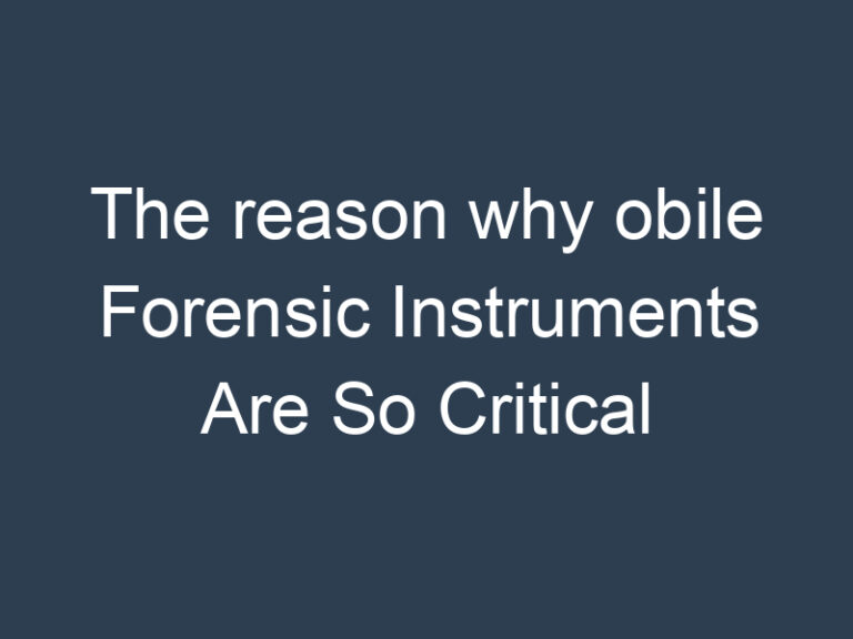 The Reason Why Mobile Forensic Instruments Are So Critical