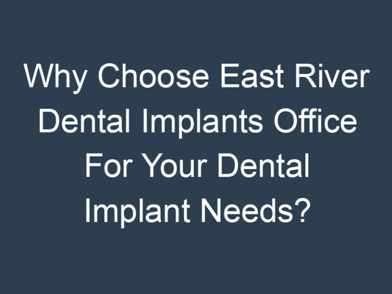 Why Choose East River Dental Implants Office For Your Dental Implant Needs?