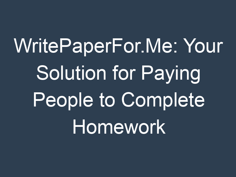 WritePaperFor.Me: Your Solution for Paying People to Complete Homework
