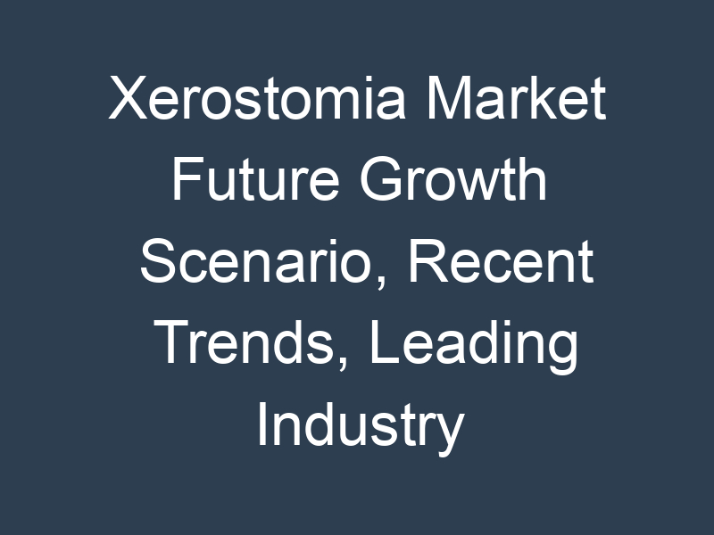 Xerostomia Market Future Growth Scenario, Recent Trends, Leading Industry Players Analysis till 2030